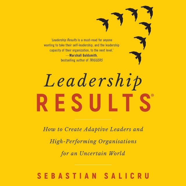 Leadership Results: How to Create Adaptive Leaders and High-Performing Organisations for an Uncertain World