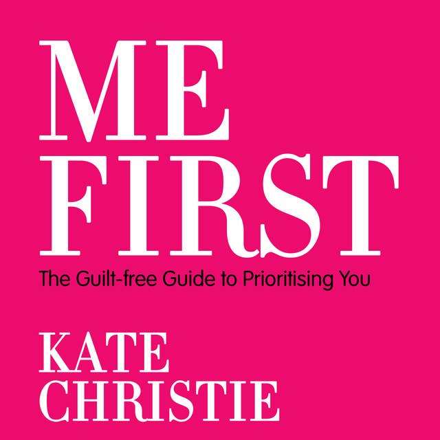Me First: The guilt-free guide to prioritising you