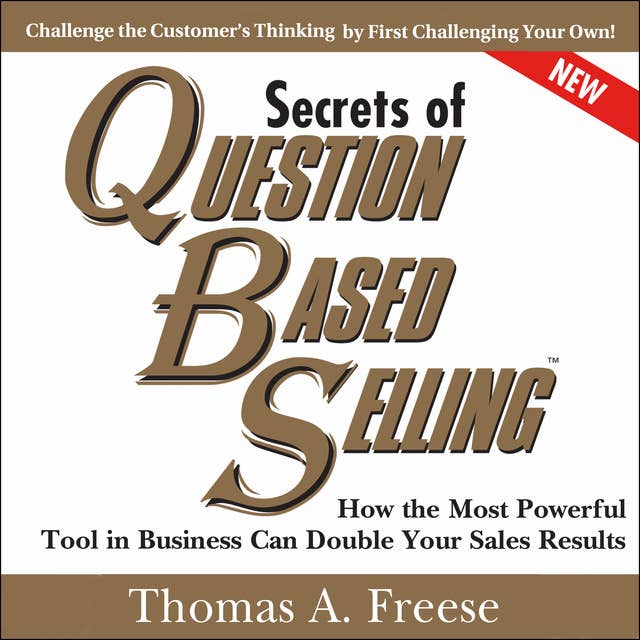 Secrets of Question-Based Selling, 2nd Edition: How the Most Powerful Tool in Business Can Double Your Sales Results