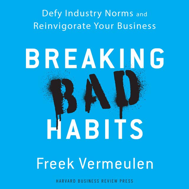 Breaking Bad Habits: Defy Industry Norms and Reinvigorate Your Business
