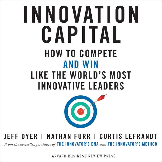 Innovation Capital: How to Compete - and Win - Like the World's Most Innovative Leaders