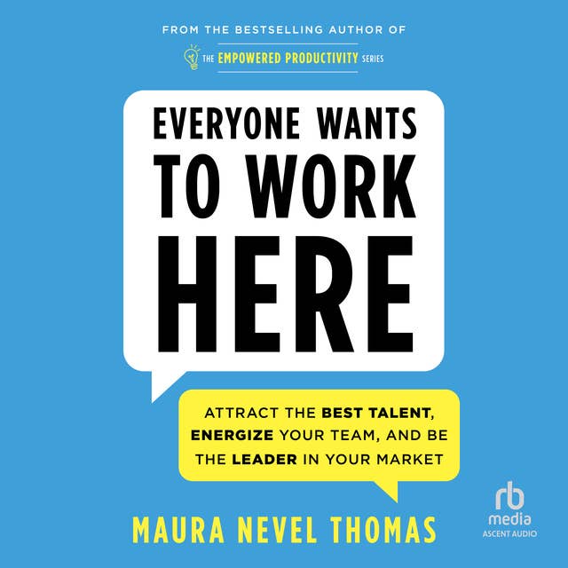 Everyone Wants to Work Here: Attract the Best Talent, Energize Your Team, and Be the Leader in Your Market