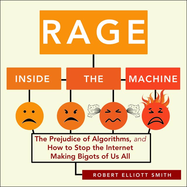 Rage Inside the Machine : The Prejudice of Algorithms and How to Stop the Internet Making Bigots of Us All: The Prejudice of Algorithms, and How to Stop the Internet Making Bigots of Us All