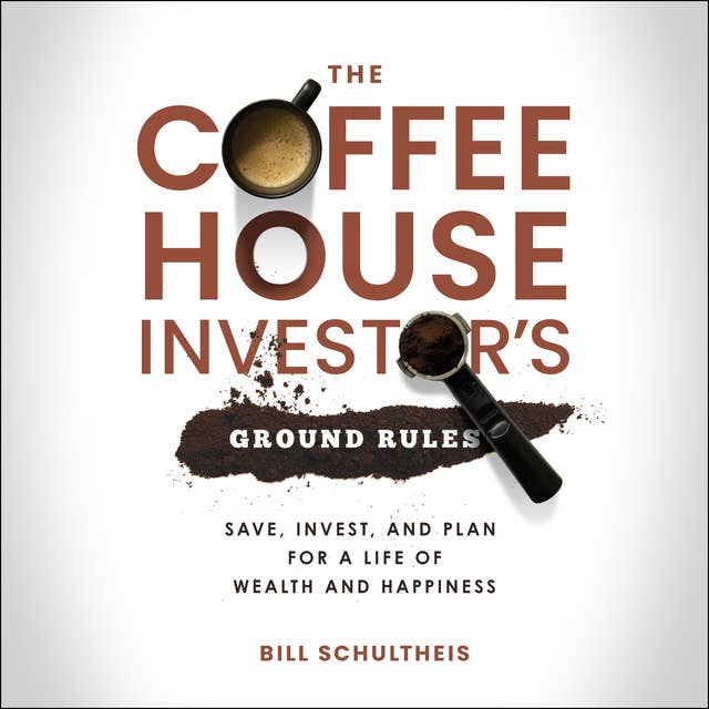The Coffeehouse Investor's Ground Rules: Save, Invest, and Plan for a Life of Wealth and Happiness