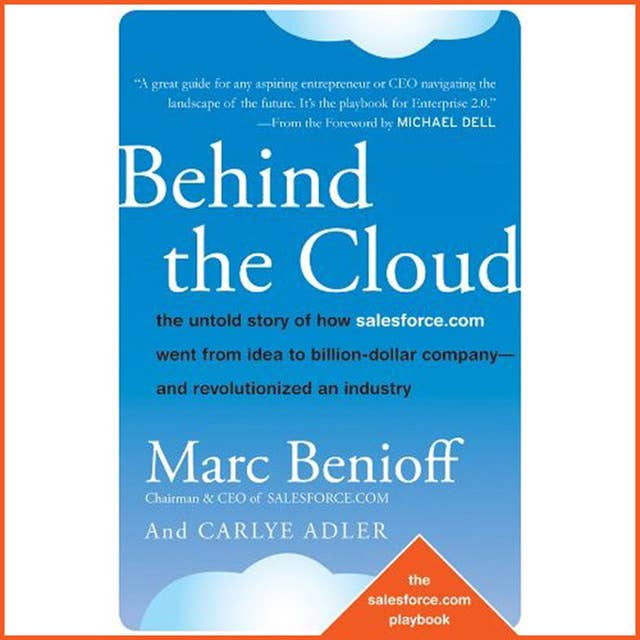 Behind the Cloud : The Untold Story of How Salesforce.com Went from Idea to Billion-Dollar Company-and Revolutionized an Industry: The Untold Story of How Salesforce.com Went from Idea to Billion-Dollar Company-and Revolutionized an Industry