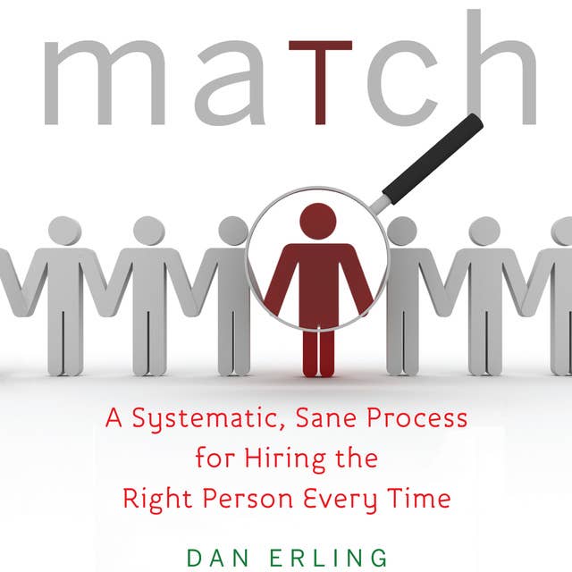 Match: A Systematic, Sane Process for Hiring the Right Person Every Time