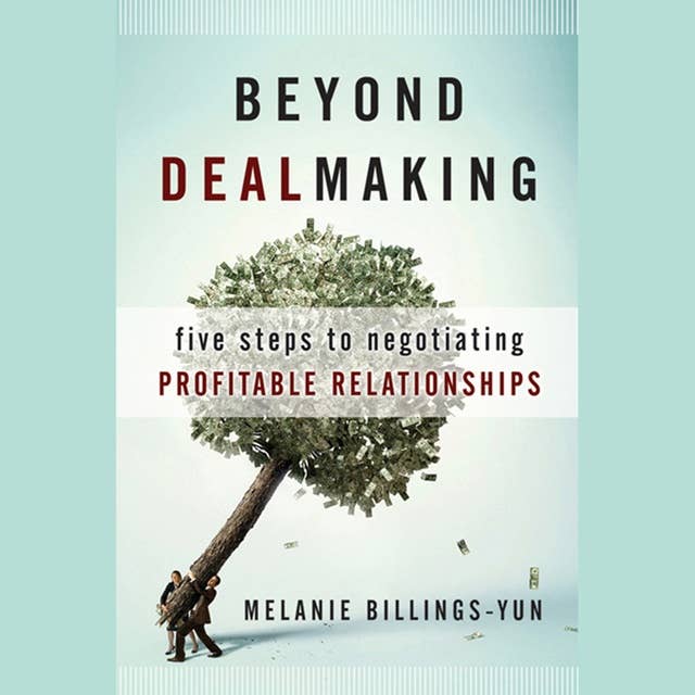 Beyond Dealmaking : Five Steps to Negotiating Profitable Relationships: Five Steps to Negotiating Profitable Relationships