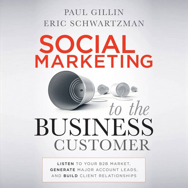 Social Marketing to the Business Customer: Listen to Your B2B Market, Generate Major Account Leads, and Build Client Relationships