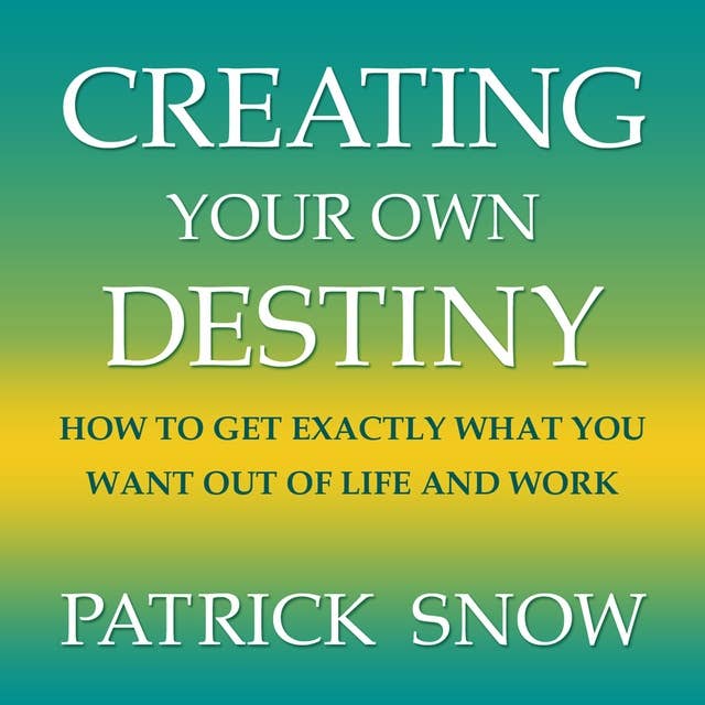 Creating Your Own Destiny : How to Get Exactly What You Want Out of Life and Work: How to Get Exactly What You Want Out of Life and Work