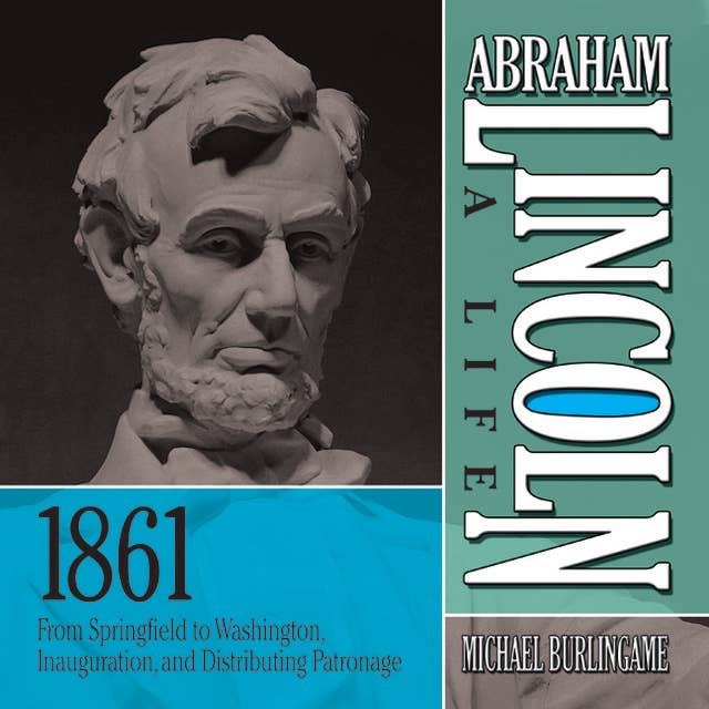 Abraham Lincoln: A Life 1861: From Springfield to Washington, Inauguration, and Distributing Patronage