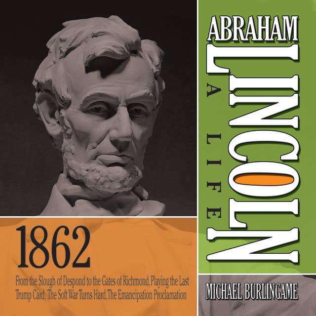Abraham Lincoln: A Life 1862: From the Slough of Despond to the Gates of Richmond, Playing the Last Trump Card, The Soft War Turns Hard, The Emancipation Proclamation