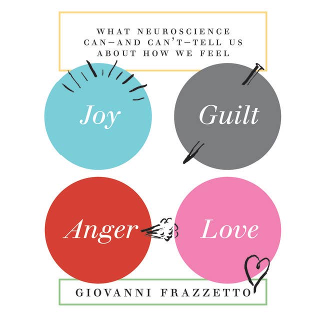 Joy, Guilt, Anger, Love: What Neuroscience Can-and Can't-Tell Us About How We Feel