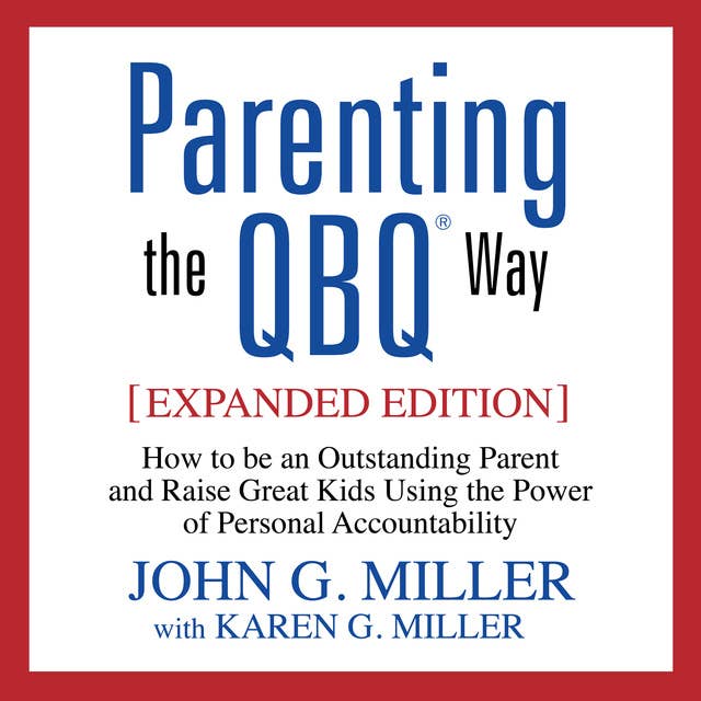 Parenting the QBQ Way: How to be an Outstanding Parent and Raise Great Kids Using the Power of Personal Accountability