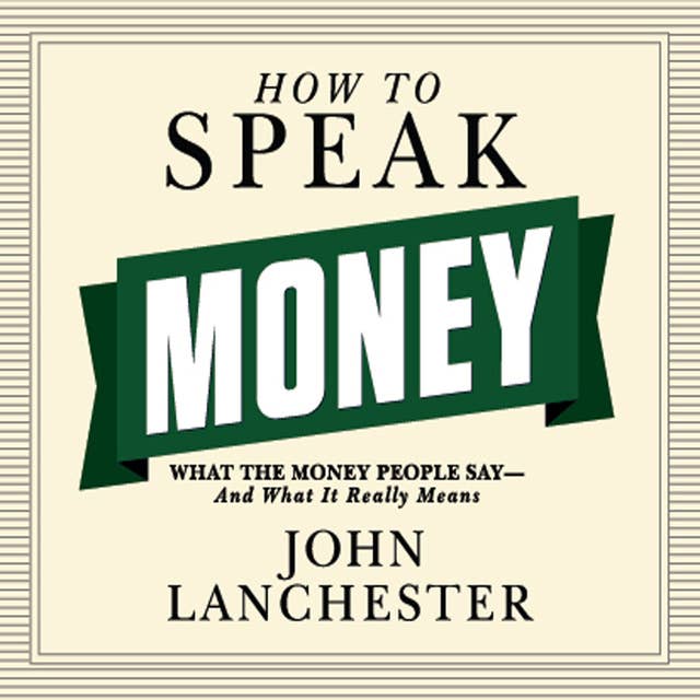 How to Speak Money: What the Money People Say – And What It Really Means: What the Money People Say--And What It Really Means