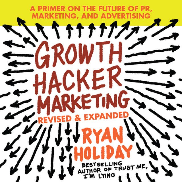 Growth Hacker Marketing: A Primer on the Future of PR, Marketing, and Advertising: Revised and Expanded