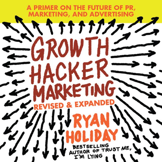 Growth Hacker Marketing: A Primer on the Future of PR, Marketing, and Advertising: Revised and Expanded 