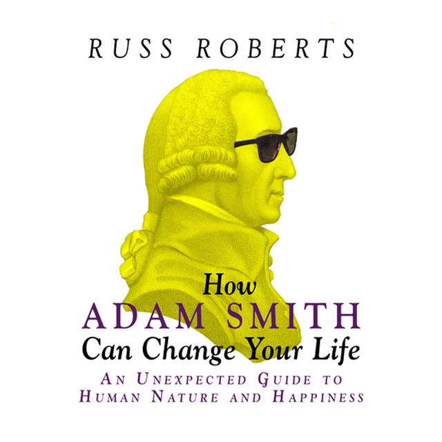How Adam Smith Can Change Your Life: An Unexpected Guide to Human Nature and Happiness