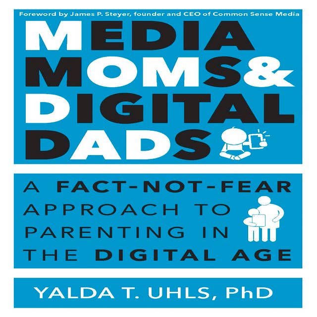 Media Moms & Digital Dads: A Fact-Not-Fear Approach to Parenting in the Digital Age