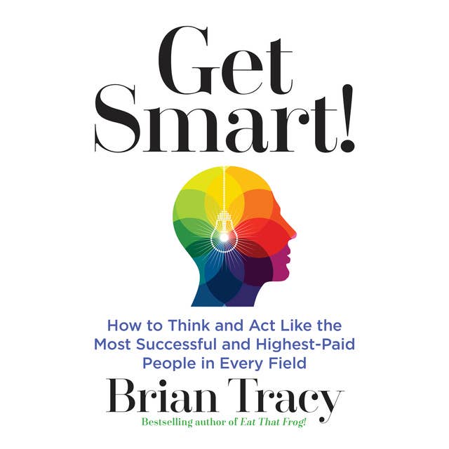 Cover for Get Smart: How to Think and Act Like the Most Successful and Highest-Paid People in Every Field