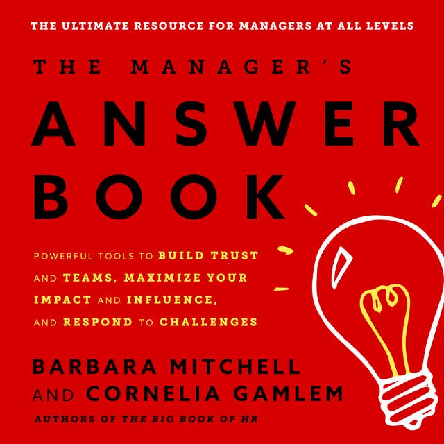 The Manager's Answer Book: Powerful Tools to Build Trust and Teams, Maximize Your Impact and Influence, and Respond to Challenges