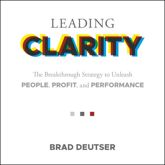 Leading Clarity: The Breakthrough Strategy to Unleash People, Profit and Performance