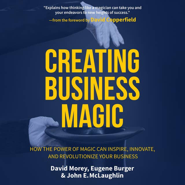 Creating Business Magic: How the Power of Magic Can Inspire, Innovate, and Revolutionize Your Business