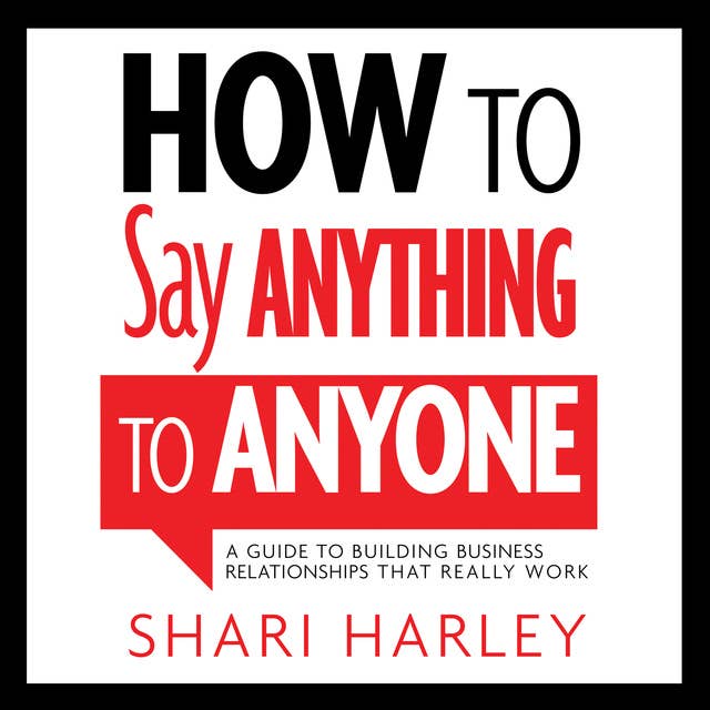 How to Say Anything to Anyone: A Guide to Building Business Relationships That Really Work