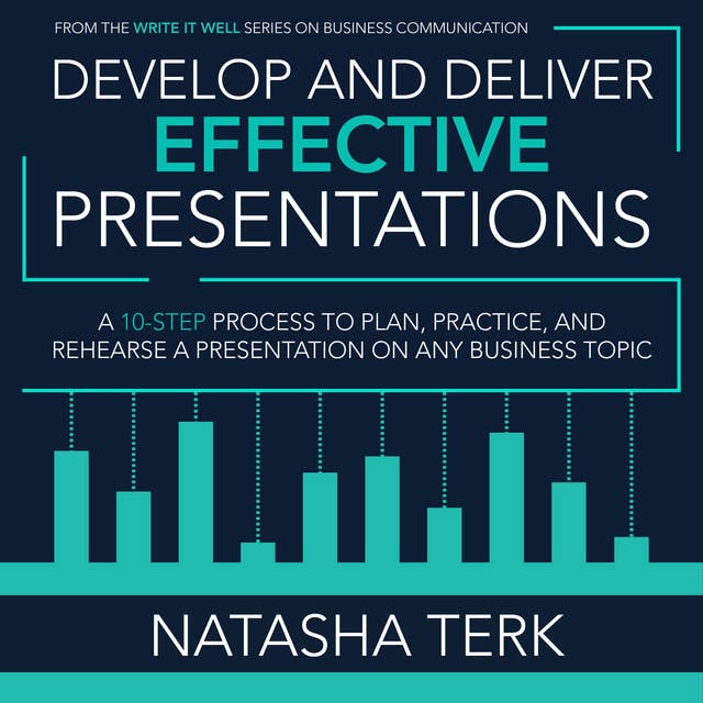Develop and Deliver Effective Presentations: A 10-Step Process to Plan, Practice, and Rehearse a Presentation on Any Business Topic