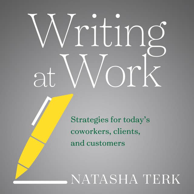 Writing at Work: Strategies for Today's Coworkers, Clients, and Customers