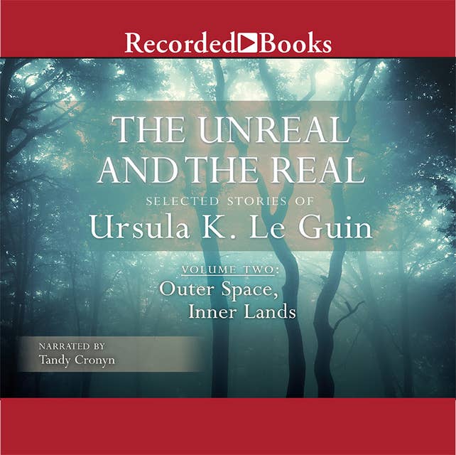 The Unreal and the Real, Vol 2: Selected Stories of Ursula K. Le Guin Volume Two: Outer Space, Inner Lands