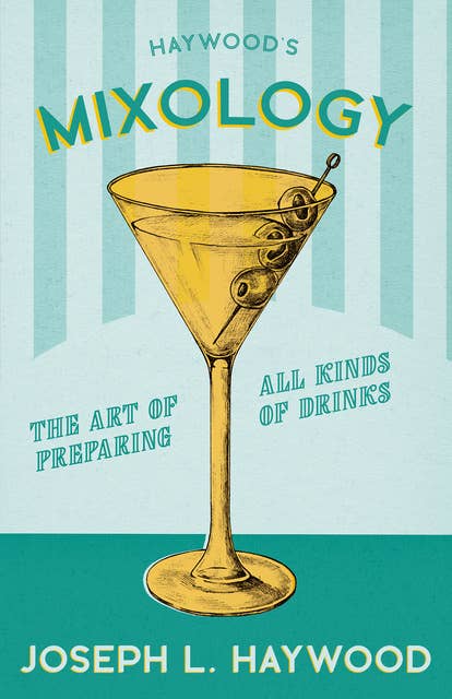 Haywood's Mixology - The Art of Preparing all Kinds of Drinks: A Reprint of the 1898 Edition