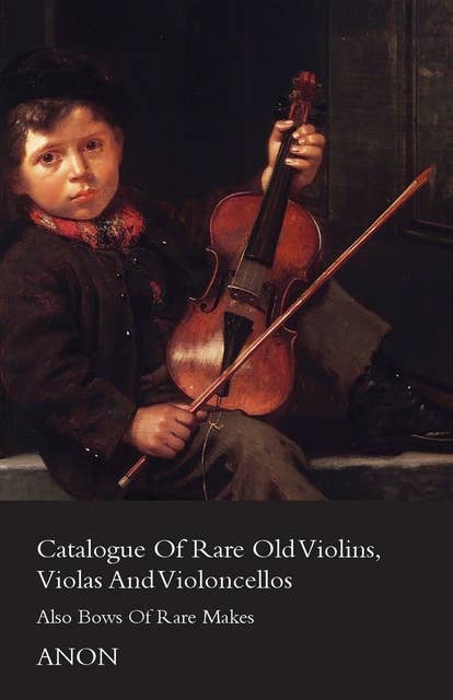 Catalogue of Rare Old Violins, Violas and Violoncellos - Also Bows of Rare Makes