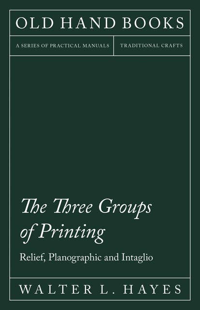 The Three Groups of Printing - Relief, Planographic and Intaglio: With an Introductory Chapter by Theodore De Vinne