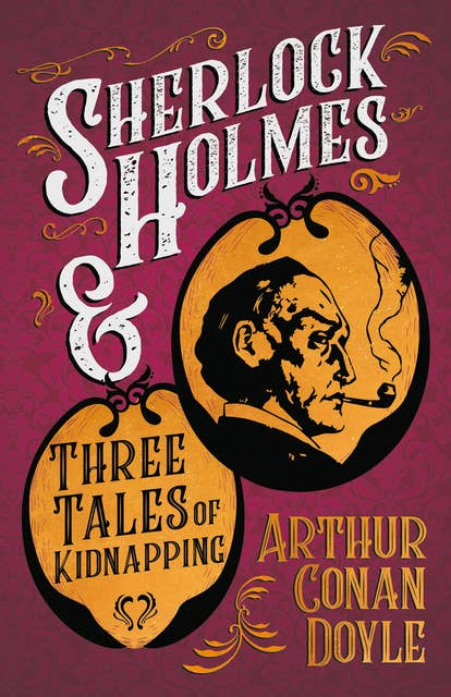 Sherlock Holmes and Three Tales of Kidnapping: A Collection of Short Mystery Stories - With Original Illustrations by Sidney Paget & Charles R. Macauley