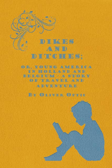 Dikes and Ditches; Or, Young America in Holland and Belgium – A Story of Travel and Adventure
