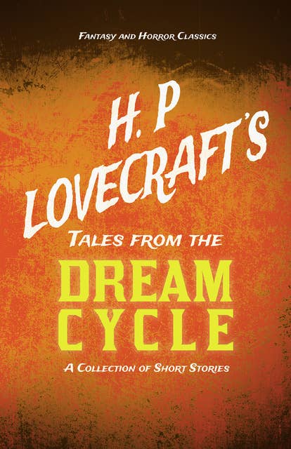 H. P. Lovecraft's Tales from the Dream Cycle - A Collection of Short Stories: With a Dedication by George Henry Weiss