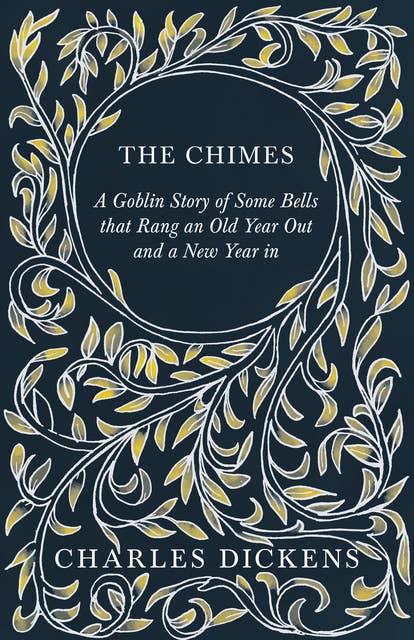 The Chimes - A Goblin Story of Some Bells that Rang an Old Year Out and a New Year in: With Appreciations and Criticisms By G. K. Chesterton