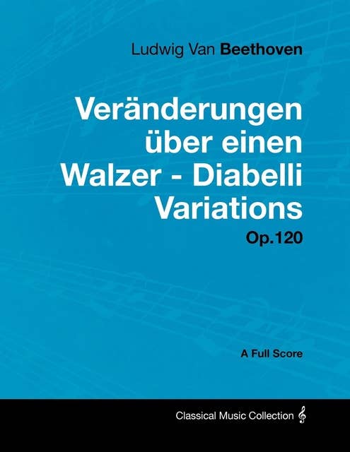 Ludwig Van Beethoven - VerÃ¤nderungen Ã¼ber einen Walzer - Diabelli Variations - Op. 120 - A Full Score: With a Biography by Joseph Otten