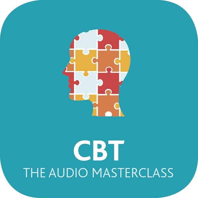 CBT: The Audio Masterclass: The Comprehensive Guide to Cognitive Behavioural Therapy