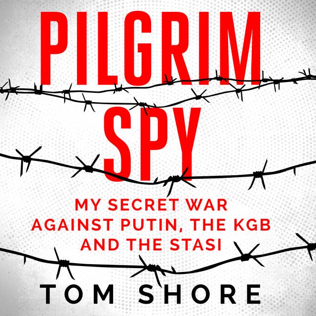 Pilgrim Spy: My secret war against Putin, the KGB and the Stasi