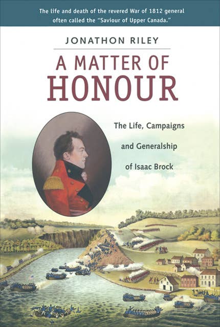 A Matter of Honour: The Life, Campaigns and Generalship of Isaac Brock