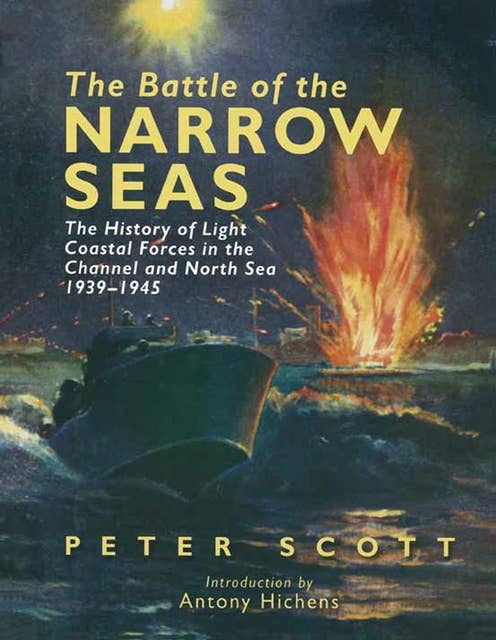 The Battle of the Narrow Seas: The History of Light Coastal Forces in the Channel and North Sea, 1939–1945
