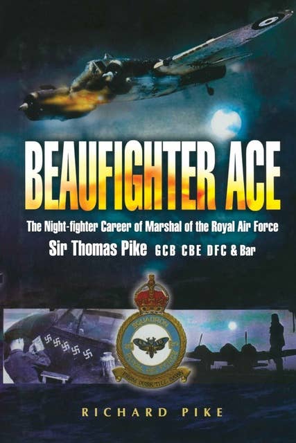 Beaufighter Ace: The Night Fighter Career of Marshal of the Royal Air Force, Sir Thomas Pike, GCB, CBE, DFC*