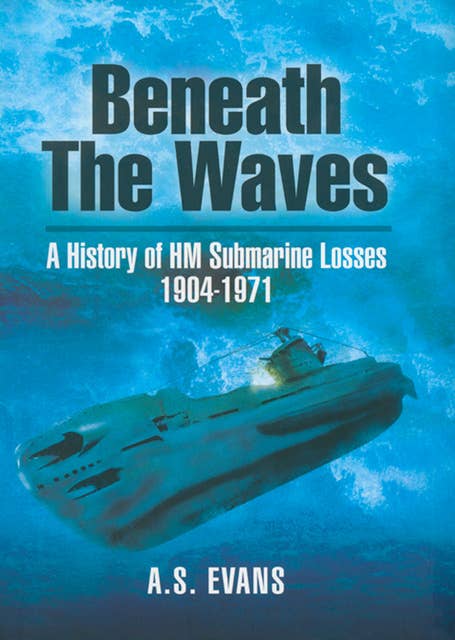 Beneath the Waves: A History of HM Submarine Losses, 1904–1971