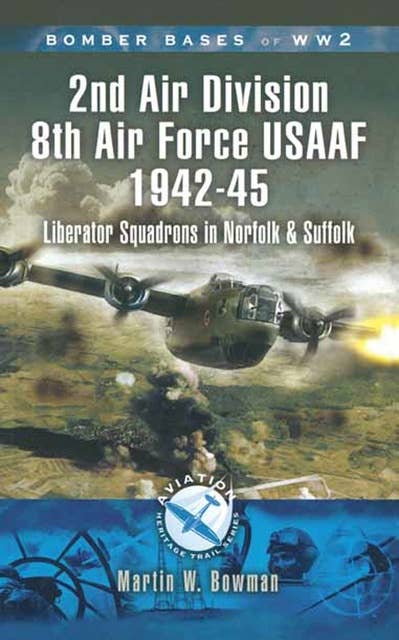 2nd Air Division 8th Air Force USAAF 1942-45: Liberator Squadrons in Norfolk and Suffolk