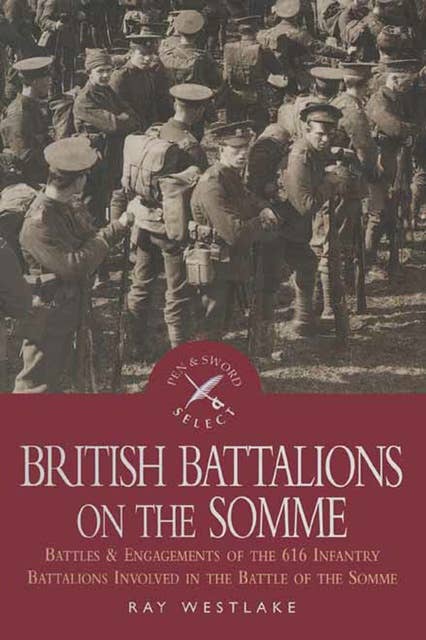 British Battalions on the Somme: Battles & Engagements of the 616 Infantry Battalions Involved in the Battle of the Somme