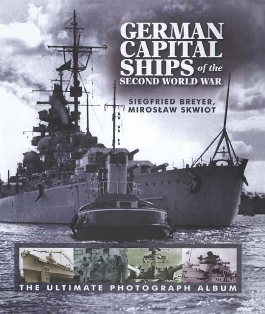 German Capital Ships of the Second World War: The Ultimate Photograph Album