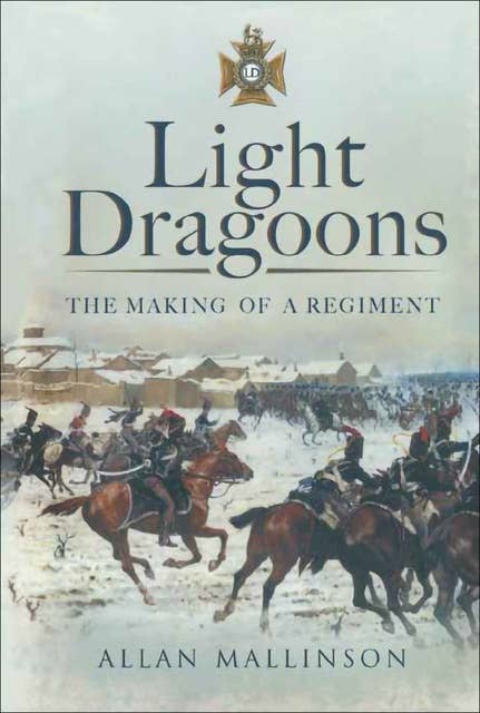 Light Dragoons: The Making of a Regiment