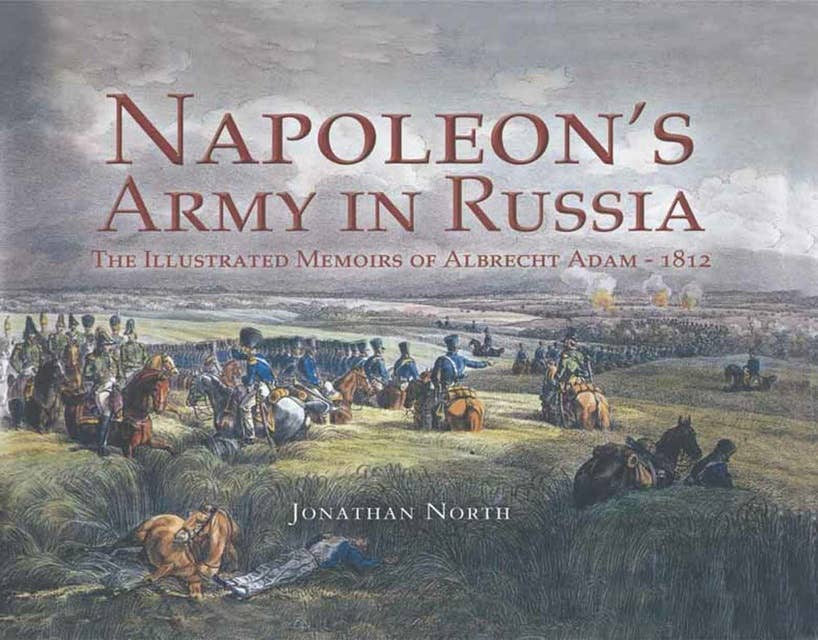 Napoleon's Army in Russia: The Illustrated Memoirs of Albrecht Adam, 1812