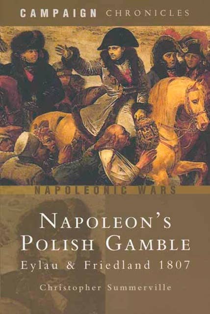 Napoleon's Polish Gamble: Eylau & Friedland 1807